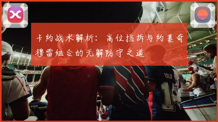 卡约战术解析：高位挡拆与约基奇穆雷组合的无解防守之道
