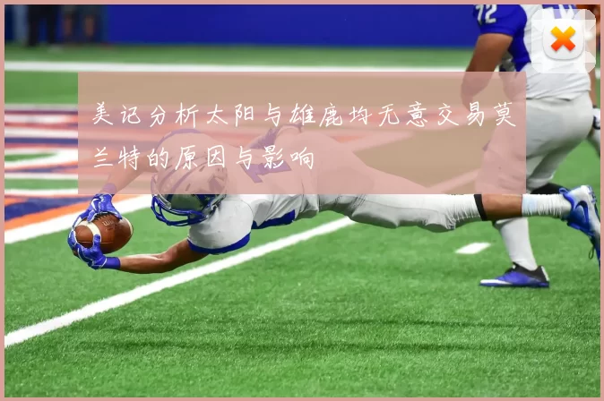 美记分析太阳与雄鹿均无意交易莫兰特的原因与影响